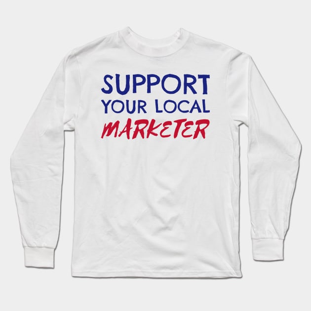 Support Your Local Marketer Long Sleeve T-Shirt by Fresh Sizzle Designs